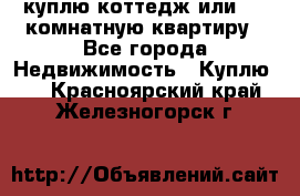 куплю коттедж или 3 4 комнатную квартиру - Все города Недвижимость » Куплю   . Красноярский край,Железногорск г.